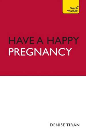 Have A Happy Pregnancy: Teach Yourself de Denise Tiran