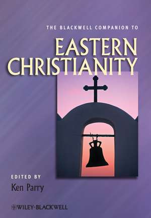 The Blackwell Companion to Eastern Christianity de K Parry