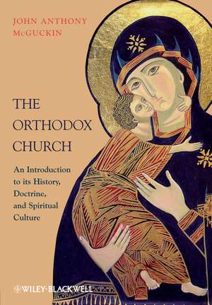 The Orthodox Church – An Introduction to its History, Doctrine, and Spiritual Culture de JA McGuckin