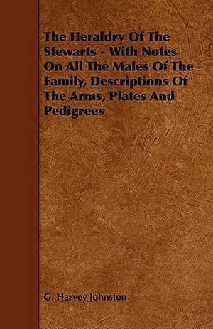 The Heraldry of the Stewarts - With Notes on All the Males of the Family, Descriptions of the Arms, Plates and Pedigrees de G. Harvey Johnston