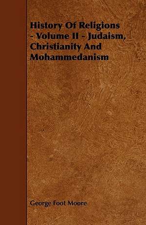 History of Religions - Volume II - Judaism, Christianity and Mohammedanism de George Foot Moore