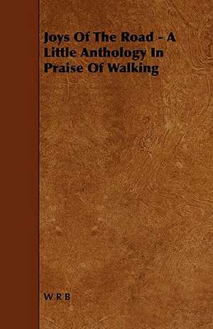 Joys of the Road - A Little Anthology in Praise of Walking de W. R. B.