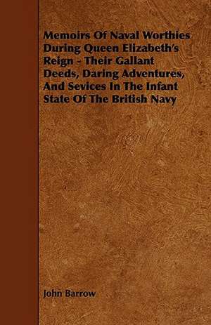 Memoirs Of Naval Worthies During Queen Elizabeth's Reign - Their Gallant Deeds, Daring Adventures, And Sevices In The Infant State Of The British Navy de John Barrow