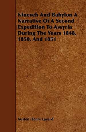 Nineveh and Babylon a Narrative of a Second Expedition to Assyria During the Years 1848, 1850, and 1851 de Austen Henry Layard