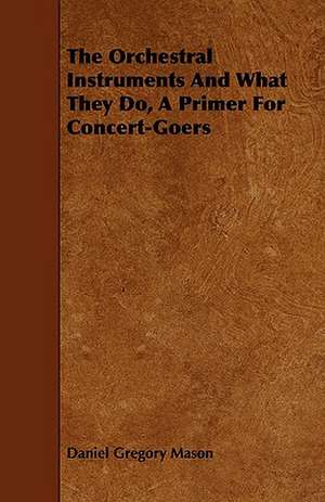 The Orchestral Instruments and What They Do, a Primer for Concert-Goers de Daniel Gregory Mason