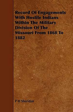 Record of Engagements with Hostile Indians Within the Military Division of the Missouri from 1868 to 1882 de P. H. Sheridan