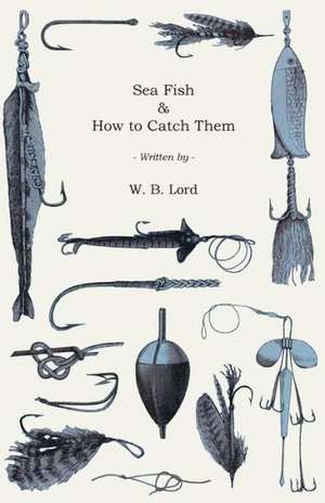 Sea Fish & How to Catch Them de W. B. Lord