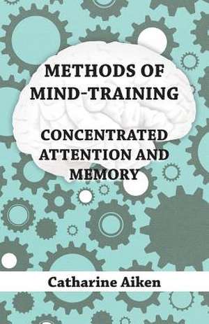 Methods of Mind-Training - Concentrated Attention and Memory de Catharine Aiken