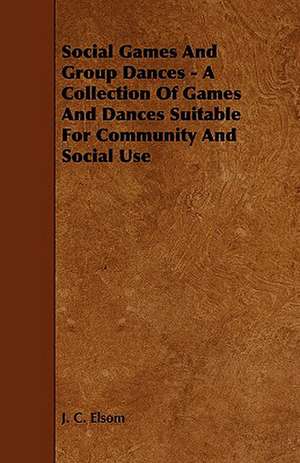 Social Games And Group Dances - A Collection Of Games And Dances Suitable For Community And Social Use de J. C. Elsom