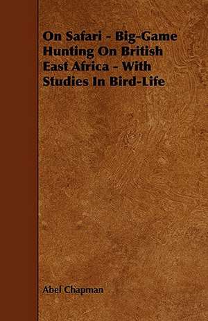 On Safari - Big-Game Hunting on British East Africa - With Studies in Bird-Life de Abel Chapman