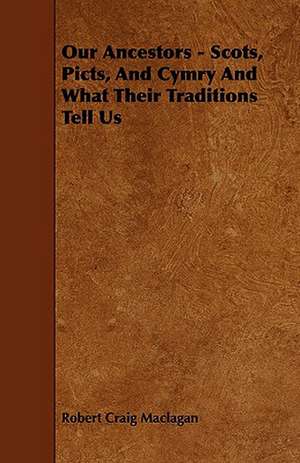 Our Ancestors - Scots, Picts, and Cymry and What Their Traditions Tell Us de Robert Craig Maclagan