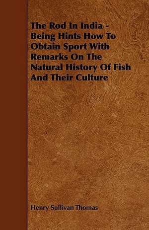 The Rod in India - Being Hints How to Obtain Sport with Remarks on the Natural History of Fish and Their Culture de Henry Sullivan Thomas