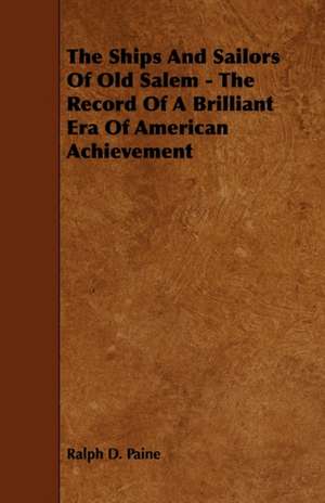 The Ships and Sailors of Old Salem - The Record of a Brilliant Era of American Achievement de Ralph D. Paine