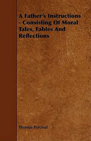 A Father's Instructions - Consisting of Moral Tales, Fables and Reflections de Thomas Percival