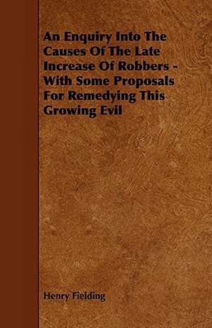 An Enquiry Into the Causes of the Late Increase of Robbers - With Some Proposals for Remedying This Growing Evil de Henry Fielding