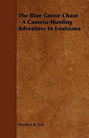 The Blue Goose Chase - A Camera-Hunting Adventure in Louisiana de Herbert K. Job