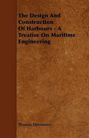 The Design and Construction of Harbours - A Treatise on Maritime Engineering de Thomas Stevenson