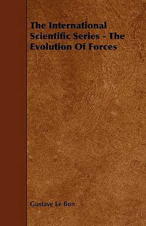 The International Scientific Series - The Evolution of Forces de Gustave Le Bon