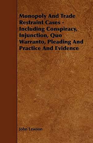 Monopoly and Trade Restraint Cases - Including Conspiracy, Injunction, Quo Warranto, Pleading and Practice and Evidence de John Lewson