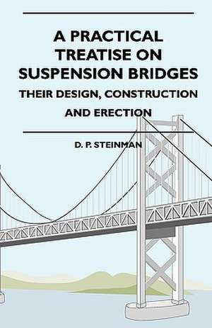 A Practical Treatise On Suspension Bridges - Their Design, Construction And Erection de D. P. Steinman