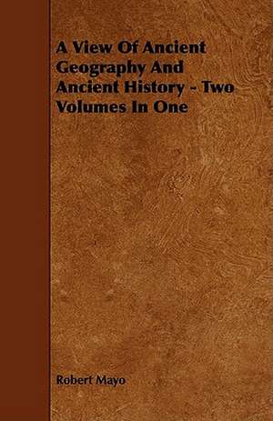 A View of Ancient Geography and Ancient History - Two Volumes in One de Robert Mayo