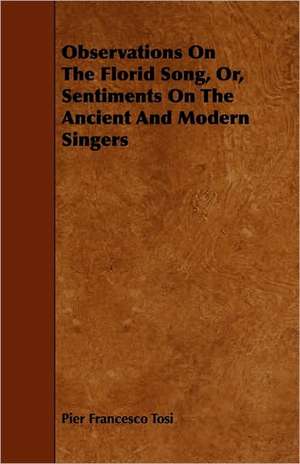 Observations On The Florid Song, Or, Sentiments On The Ancient And Modern Singers de Pier Francesco Tosi