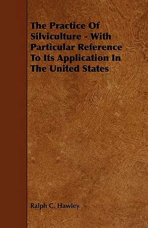 The Practice of Silviculture - With Particular Reference to Its Application in the United States de Ralph C. Hawley