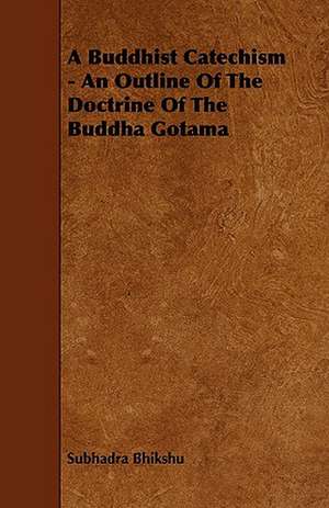 A Buddhist Catechism - An Outline of the Doctrine of the Buddha Gotama de Subhadra Bhikshu