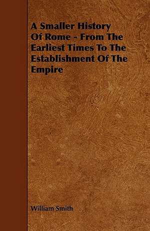 A Smaller History Of Rome - From The Earliest Times To The Establishment Of The Empire de William Smith