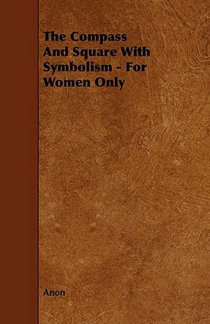 The Compass and Square with Symbolism - For Women Only de Anon