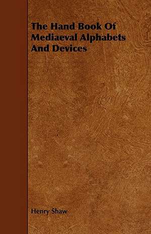 The Hand Book of Mediaeval Alphabets and Devices de Henry Shaw