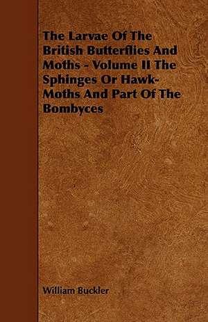 The Larvae of the British Butterflies and Moths - Volume II the Sphinges or Hawk-Moths and Part of the Bombyces de William Buckler