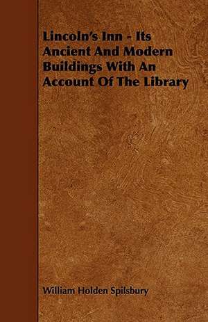 Lincoln's Inn - Its Ancient and Modern Buildings with an Account of the Library de William Holden Spilsbury