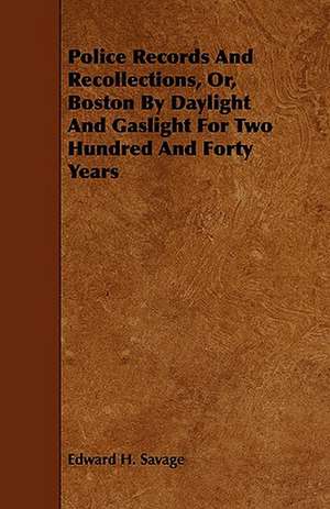 Police Records and Recollections, Or, Boston by Daylight and Gaslight for Two Hundred and Forty Years de Edward H. Savage