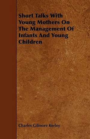 Short Talks with Young Mothers on the Management of Infants and Young Children de Charles Gilmore Kerley