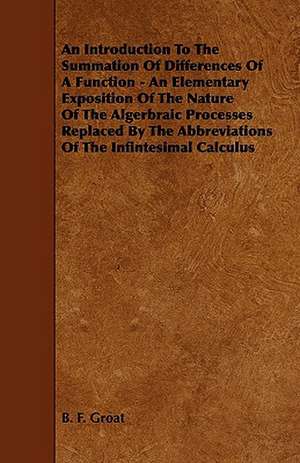 An Introduction to the Summation of Differences of a Function - An Elementary Exposition of the Nature of the Algerbraic Processes Replaced by the Ab de B. F. Groat