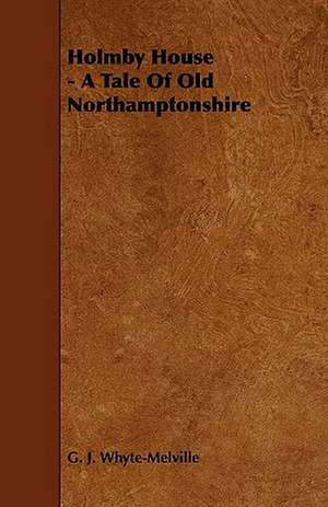 Holmby House - A Tale of Old Northamptonshire de G. J. Whyte-Melville