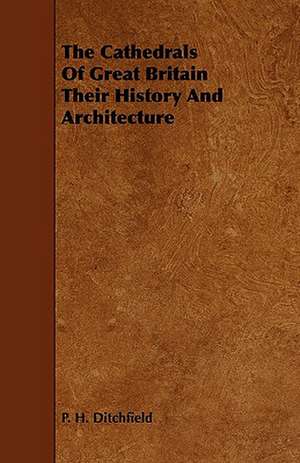 The Cathedrals of Great Britain Their History and Architecture de P. H. Ditchfield