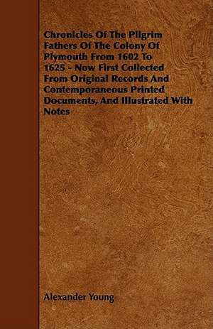 Chronicles of the Pilgrim Fathers of the Colony of Plymouth from 1602 to 1625 - Now First Collected from Original Records and Contemporaneous Printed de Alexander Young