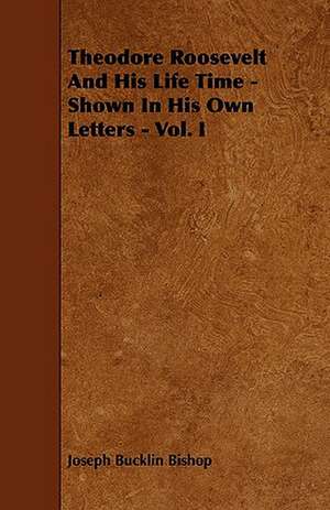 Theodore Roosevelt And His Life Time - Shown In His Own Letters - Vol. I de Joseph Bucklin Bishop