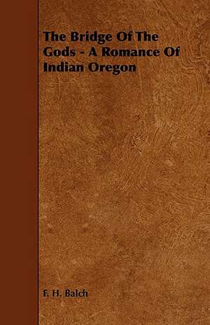 The Bridge of the Gods - A Romance of Indian Oregon de F. H. Balch