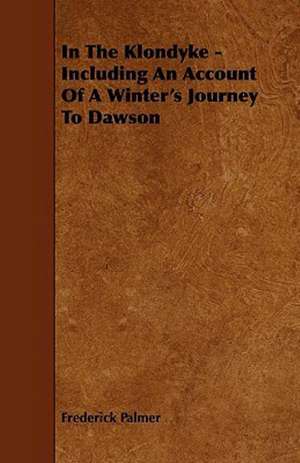 In the Klondyke - Including an Account of a Winter's Journey to Dawson de Frederick Palmer