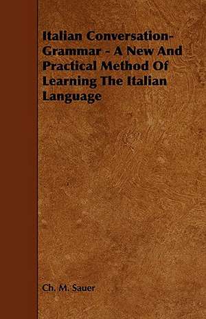 Italian Conversation-Grammar - A New and Practical Method of Learning the Italian Language de Ch M. Sauer