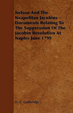 Nelson and the Neapolitan Jacobins - Documents Relating to the Suppression of the Jacobin Revolution at Naples June 1799 de H. C. Gutteridge