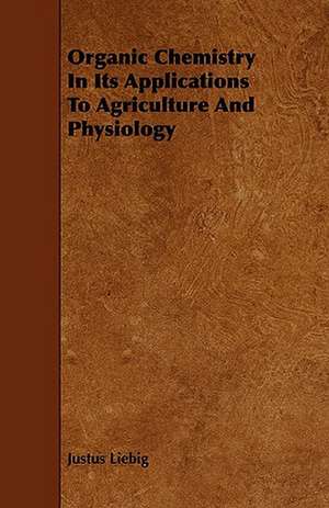 Organic Chemistry in Its Applications to Agriculture and Physiology de Justus Liebig