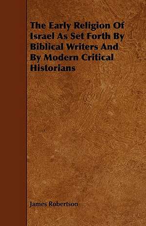 The Early Religion of Israel as Set Forth by Biblical Writers and by Modern Critical Historians de James Jr. Robertson