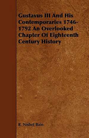 Gustavus III and His Contemporaries 1746-1792 an Overlooked Chapter of Eighteenth Century History de R. Nisbet Bain