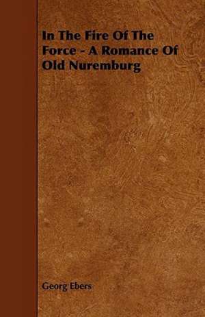 In The Fire Of The Force - A Romance Of Old Nuremburg de Georg Ebers