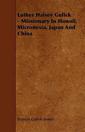 Luther Halsey Gulick - Missionary in Hawaii, Micronesia, Japan and China de Frances Gulick Jewett