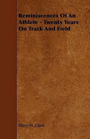 Reminiscences of an Athlete - Twenty Years on Track and Field de Ellery H. Clark